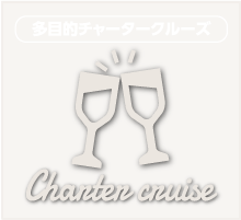 多目的チャータークルーズ　Charter cruise